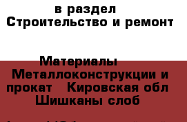  в раздел : Строительство и ремонт » Материалы »  » Металлоконструкции и прокат . Кировская обл.,Шишканы слоб.